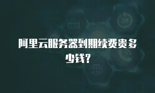 阿里云服务器到期续费贵多少钱？