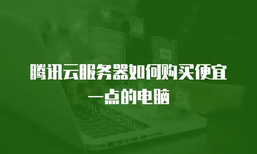 腾讯云服务器如何购买便宜一点的电脑