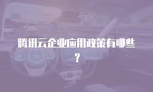 腾讯云企业应用政策有哪些？