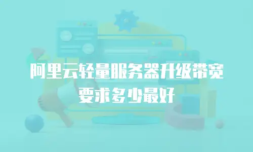 阿里云轻量服务器升级带宽要求多少最好