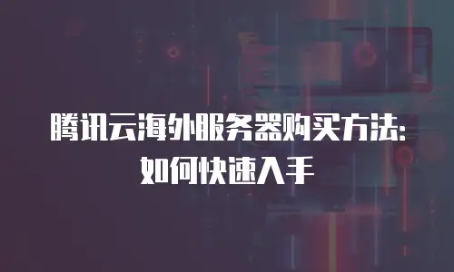 腾讯云海外服务器购买方法：如何快速入手