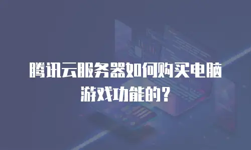 腾讯云服务器如何购买电脑游戏功能的？