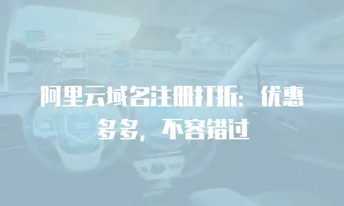 阿里云域名注册打折：优惠多多，不容错过