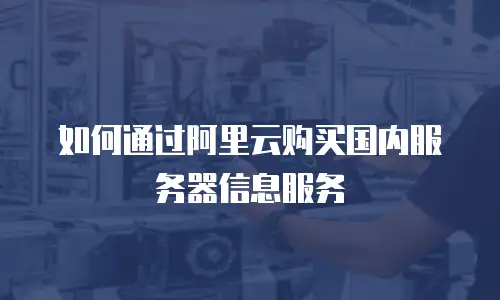 如何通过阿里云购买国内服务器信息服务