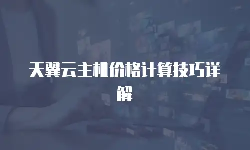 天翼云主机价格计算技巧详解