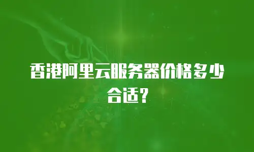 香港阿里云服务器价格多少合适？