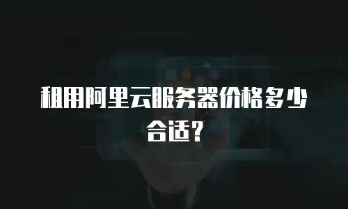 租用阿里云服务器价格多少合适？