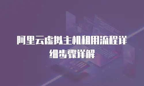 阿里云虚拟主机租用流程详细步骤详解