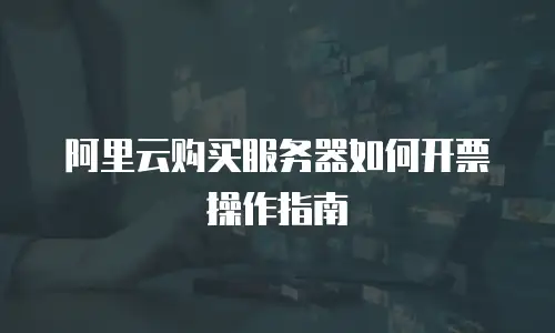 阿里云购买服务器如何开票操作指南