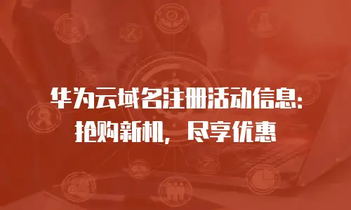 华为云域名注册活动信息：抢购新机，尽享优惠