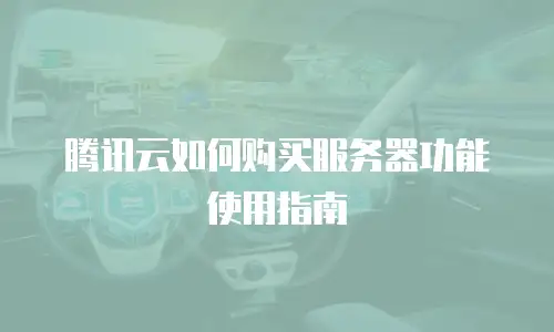 腾讯云如何购买服务器功能使用指南