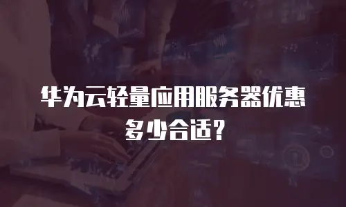 华为云轻量应用服务器优惠多少合适？