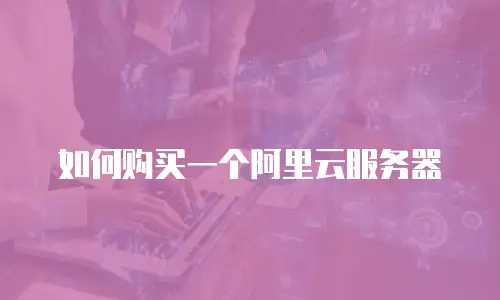 如何购买一个阿里云服务器