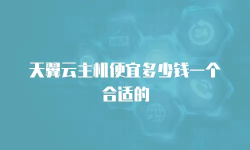 天翼云主机便宜多少钱一个合适的