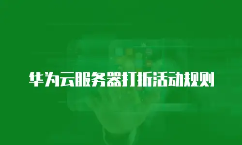 华为云服务器打折活动规则