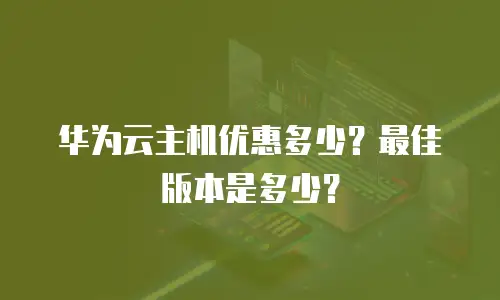 华为云主机优惠多少？最佳版本是多少？
