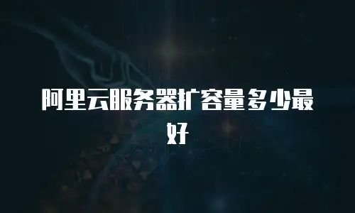 阿里云服务器扩容量多少最好