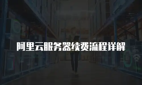 阿里云服务器续费流程详解