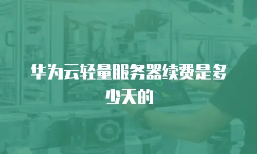 华为云轻量服务器续费是多少天的