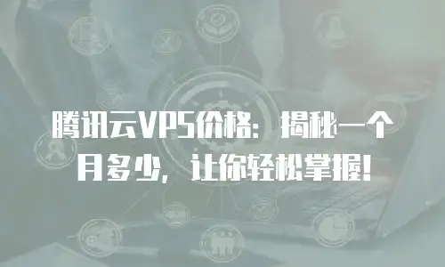 腾讯云VPS价格：揭秘一个月多少，让你轻松掌握！