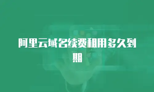 阿里云域名续费租用多久到期