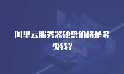 阿里云服务器硬盘价格是多少钱？