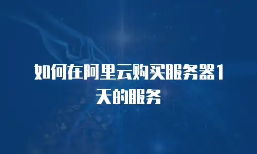 如何在阿里云购买服务器1天的服务