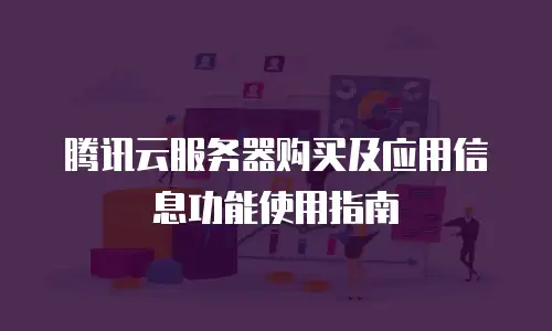 腾讯云服务器购买及应用信息功能使用指南