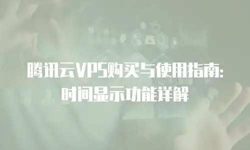 腾讯云VPS购买与使用指南：时间显示功能详解