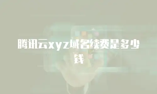腾讯云xyz域名续费是多少钱