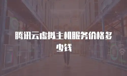 腾讯云虚拟主机服务价格多少钱