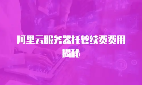 阿里云服务器托管续费费用揭秘