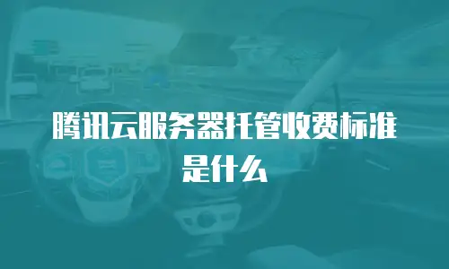 腾讯云服务器托管收费标准是什么