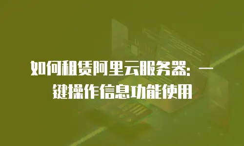 如何租赁阿里云服务器: 一键操作信息功能使用