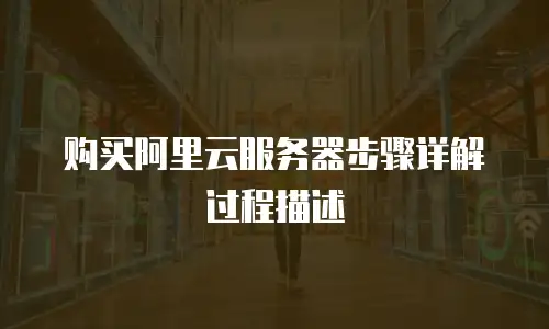 购买阿里云服务器步骤详解过程描述