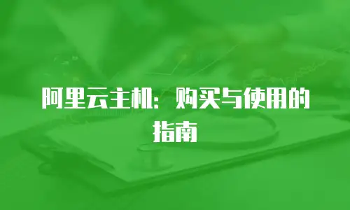 阿里云主机：购买与使用的指南