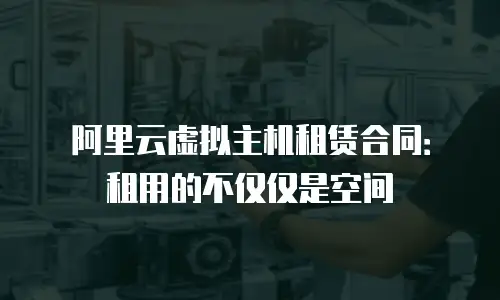 阿里云虚拟主机租赁合同：租用的不仅仅是空间