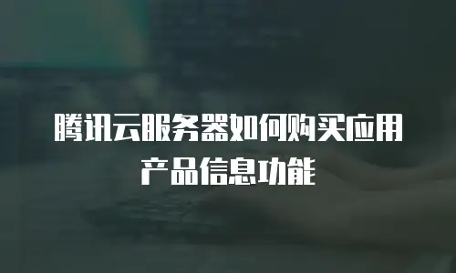 腾讯云服务器如何购买应用产品信息功能