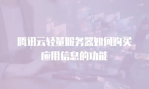 腾讯云轻量服务器如何购买应用信息的功能