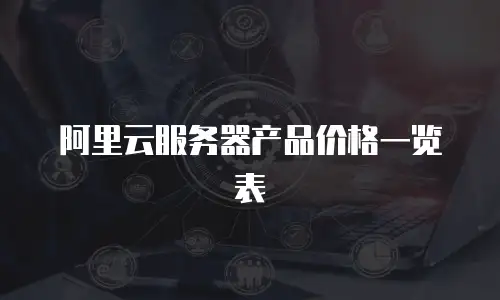 阿里云服务器产品价格一览表