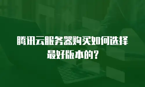 腾讯云服务器购买如何选择最好版本的？
