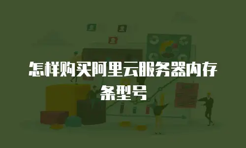 怎样购买阿里云服务器内存条型号