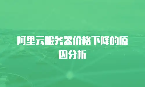 阿里云服务器价格下降的原因分析