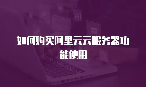 如何购买阿里云云服务器功能使用