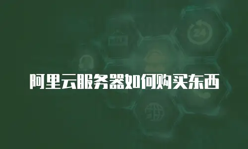 阿里云服务器如何购买东西