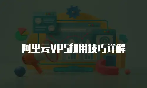 阿里云VPS租用技巧详解