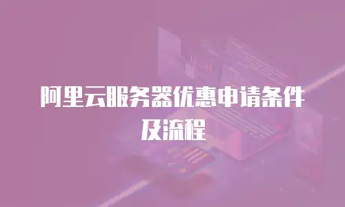 阿里云服务器优惠申请条件及流程
