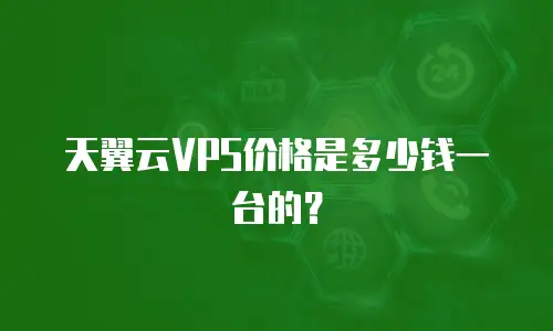 天翼云VPS价格是多少钱一台的？