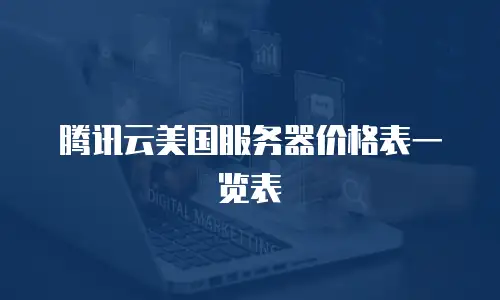 腾讯云美国服务器价格表一览表