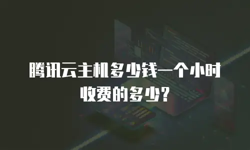 腾讯云主机多少钱一个小时收费的多少？